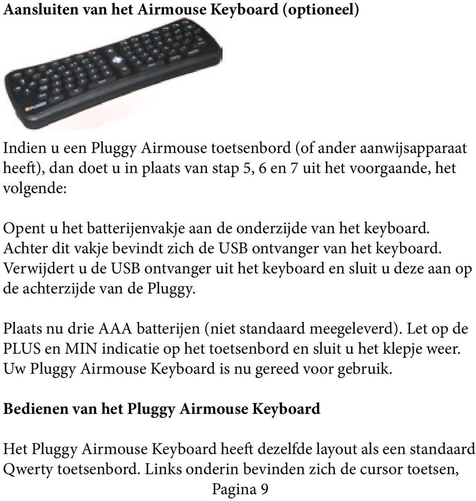 Verwijdert u de USB ontvanger uit het keyboard en sluit u deze aan op de achterzijde van de Pluggy. Plaats nu drie AAA batterijen (niet standaard meegeleverd).