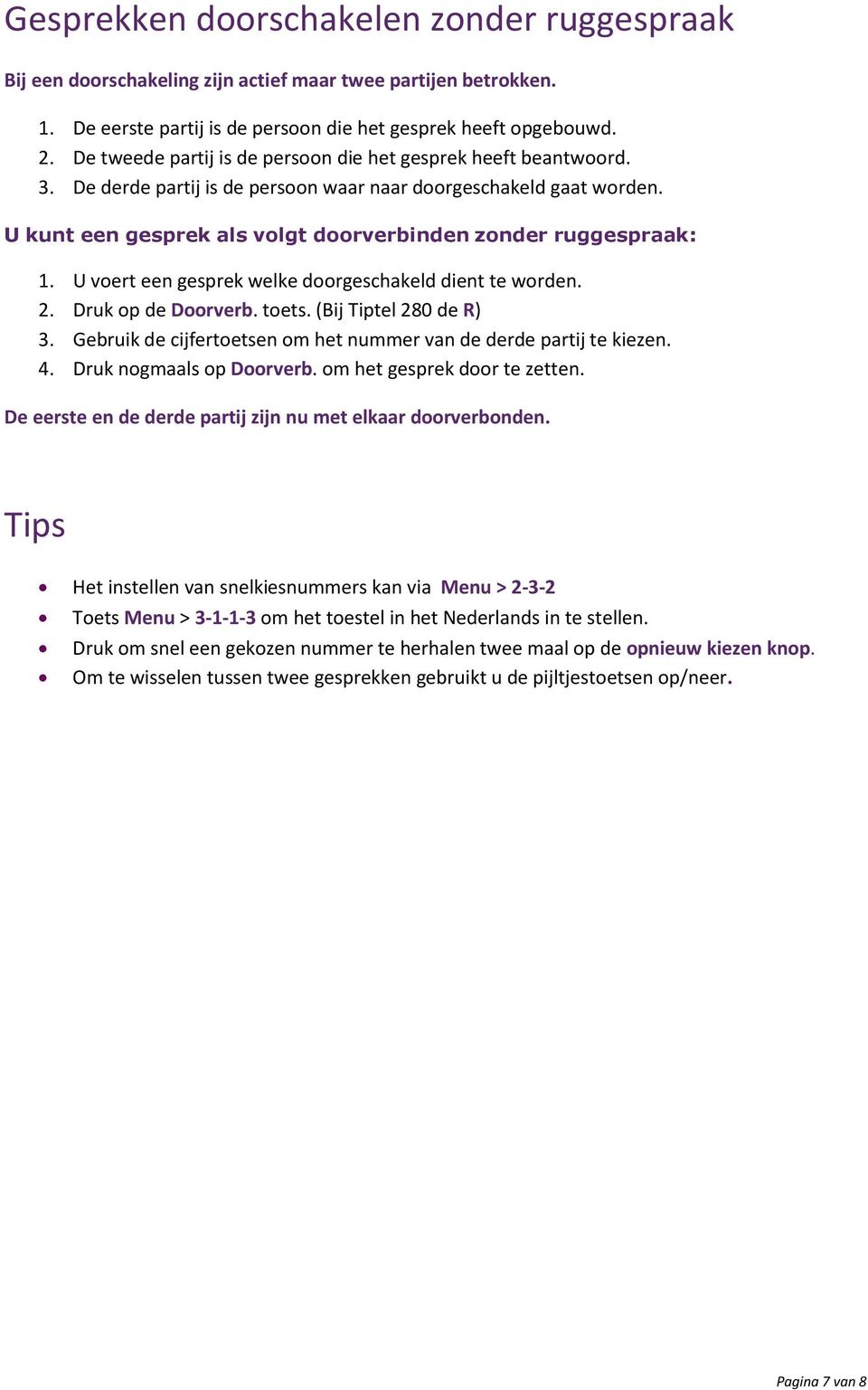 U kunt een gesprek als volgt doorverbinden zonder ruggespraak: 1. U voert een gesprek welke doorgeschakeld dient te worden. 2. Druk op de Doorverb. toets. (Bij Tiptel 280 de R) 3.