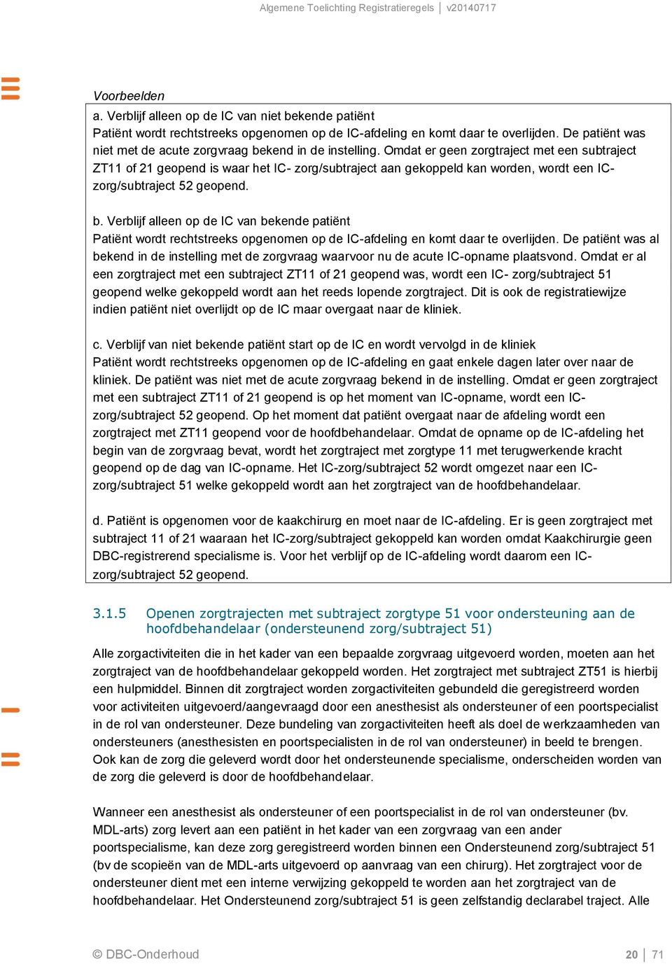 Omdat er geen zorgtraject met een subtraject ZT11 of 21 geopend is waar het IC- zorg/subtraject aan gekoppeld kan worden, wordt een ICzorg/subtraject 52 geopend. b.