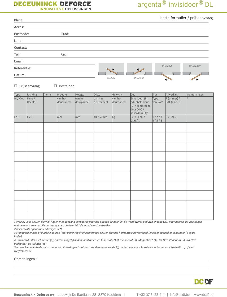 het deurpaneel Enkel deur (E) / dubbele deur (D) / kamerhoge deur (KH) / kokerdeur (K) 3 Type van slot 4 P (primer) / RAL (+kleur) 5 I / O L / R mm mm 40 / 50mm Kg E/ D / EKH / DKH / K 1 / 2 / 3 4 /