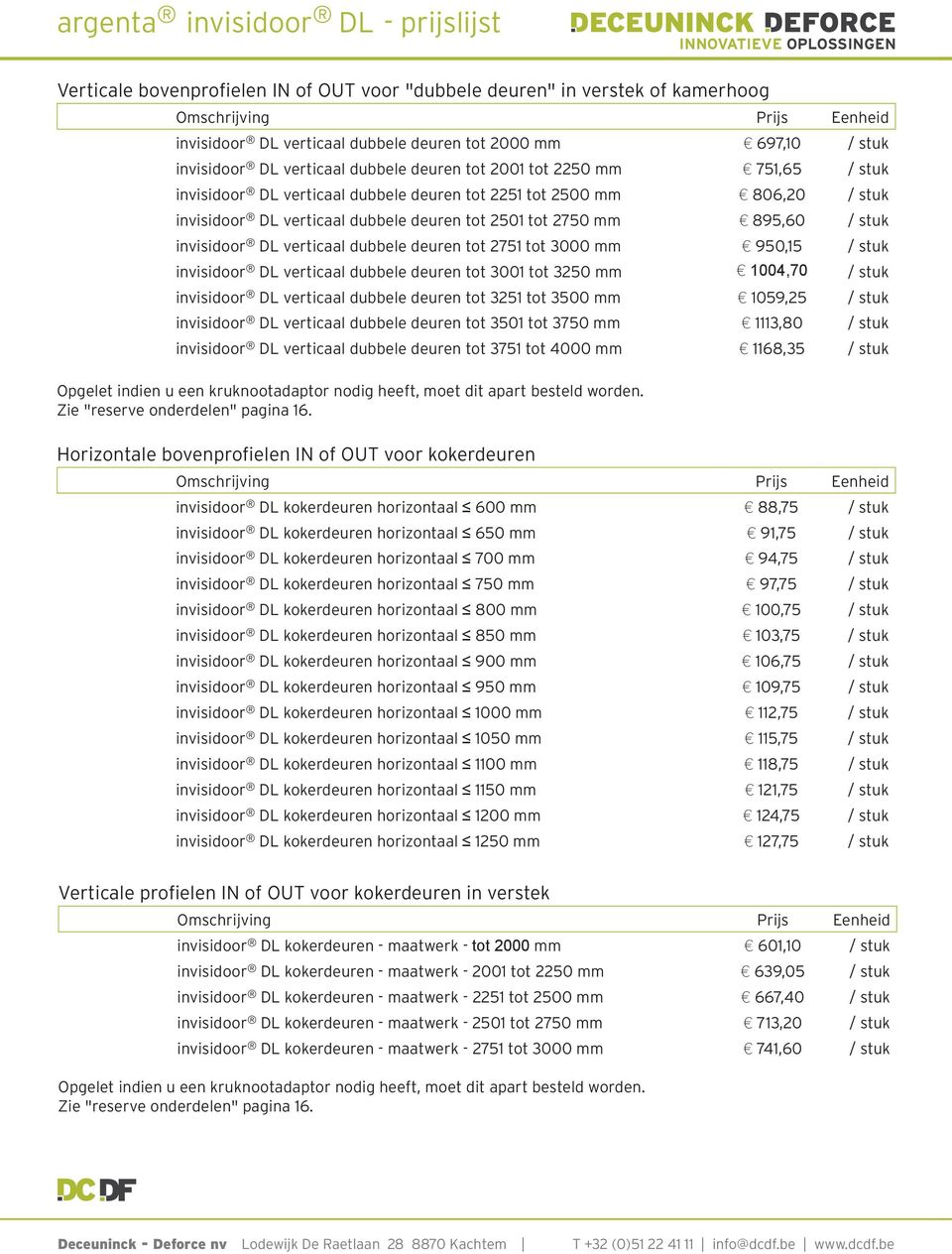 950,15 / stuk DL verticaal dubbele deuren tot 3001 tot 3250 mm 1004,70 / stuk DL verticaal dubbele deuren tot 3251 tot 3500 mm 1059,25 / stuk DL verticaal dubbele deuren tot 3501 tot 3750 mm 1113,80