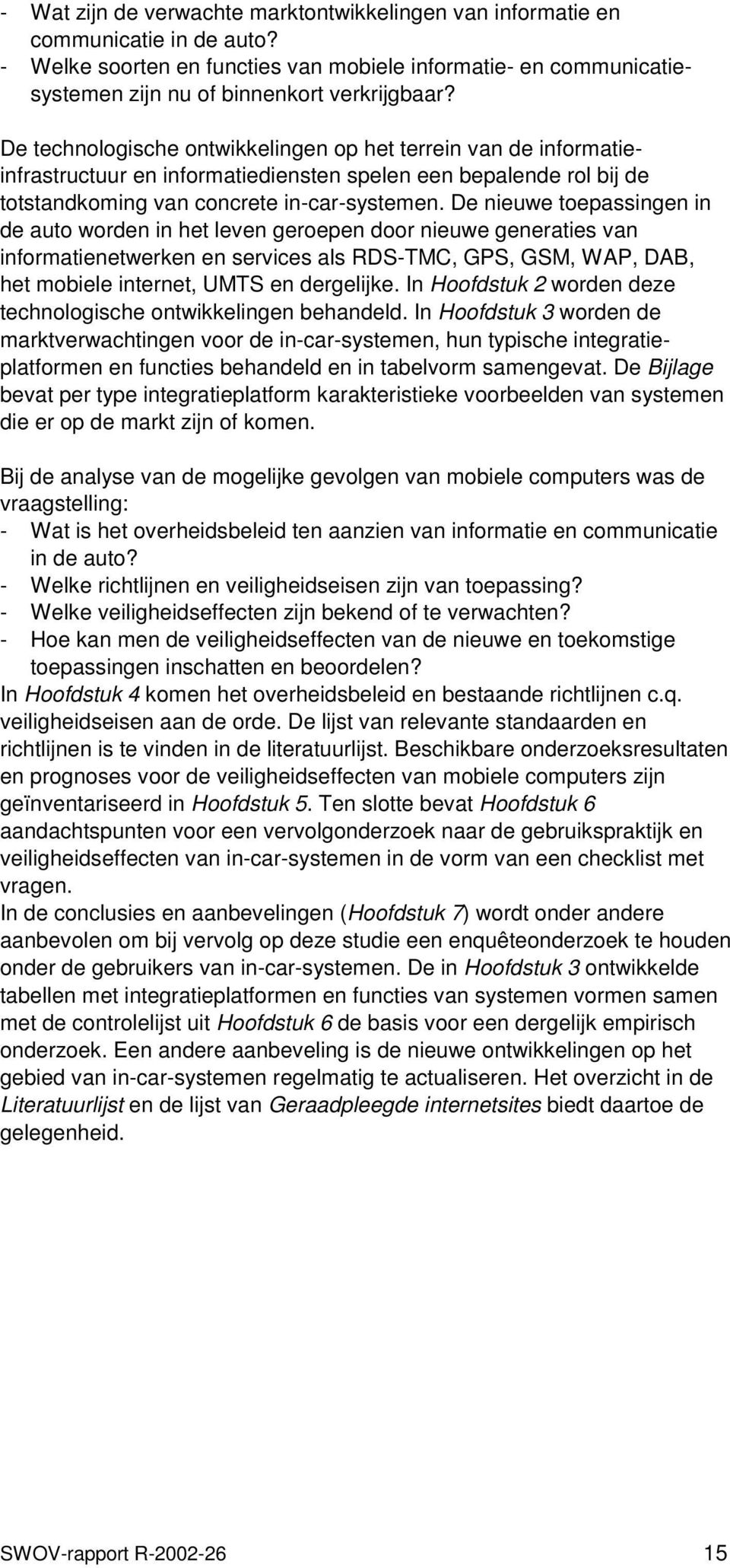 De nieuwe toepassingen in de auto worden in het leven geroepen door nieuwe generaties van informatienetwerken en services als RDS-TMC, GPS, GSM, WAP, DAB, het mobiele internet, UMTS en dergelijke.