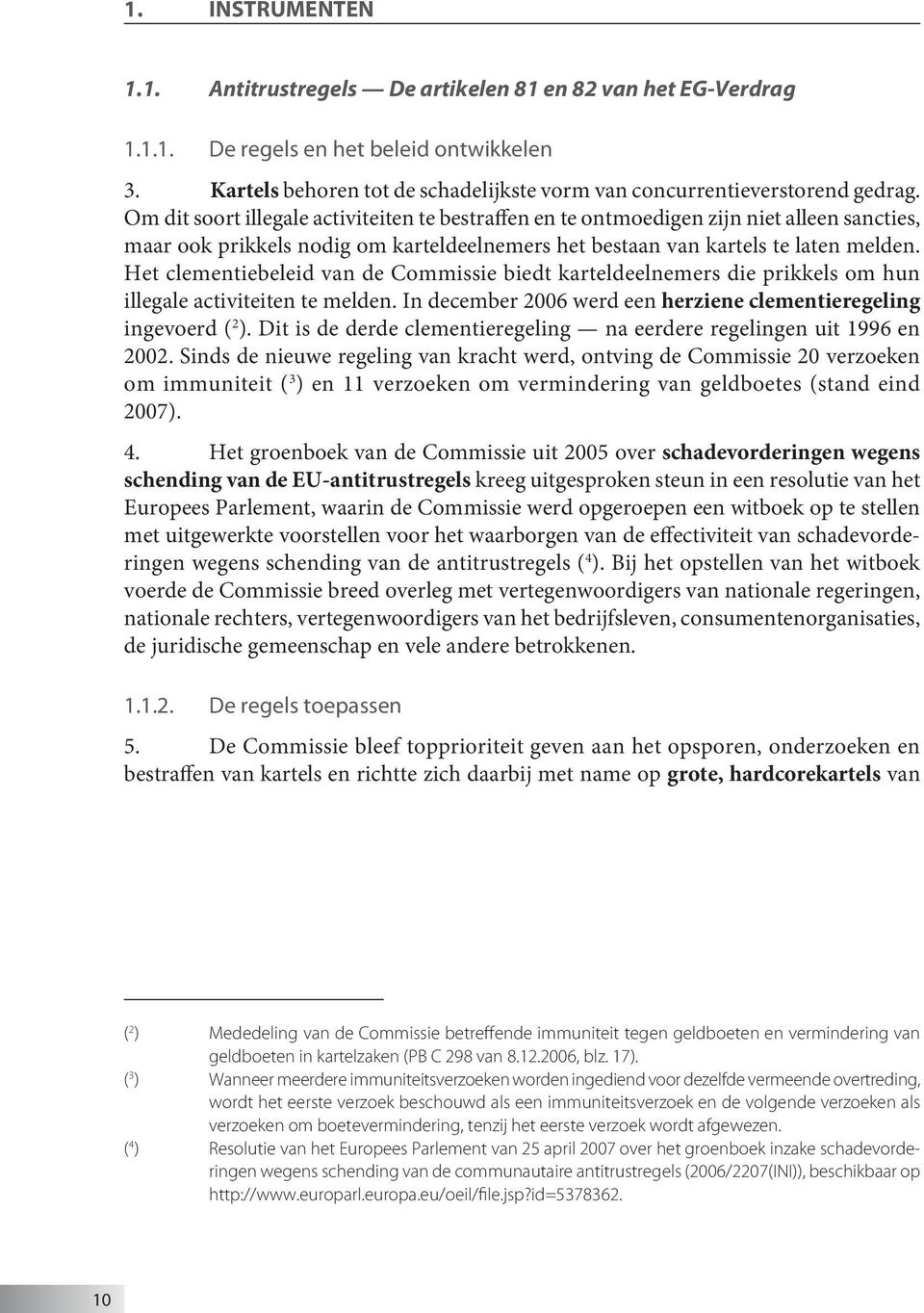 Het clementiebeleid van de Commissie biedt karteldeelnemers die prikkels om hun illegale activiteiten te melden. In december 2006 werd een herziene clementieregeling ingevoerd ( 2 ).