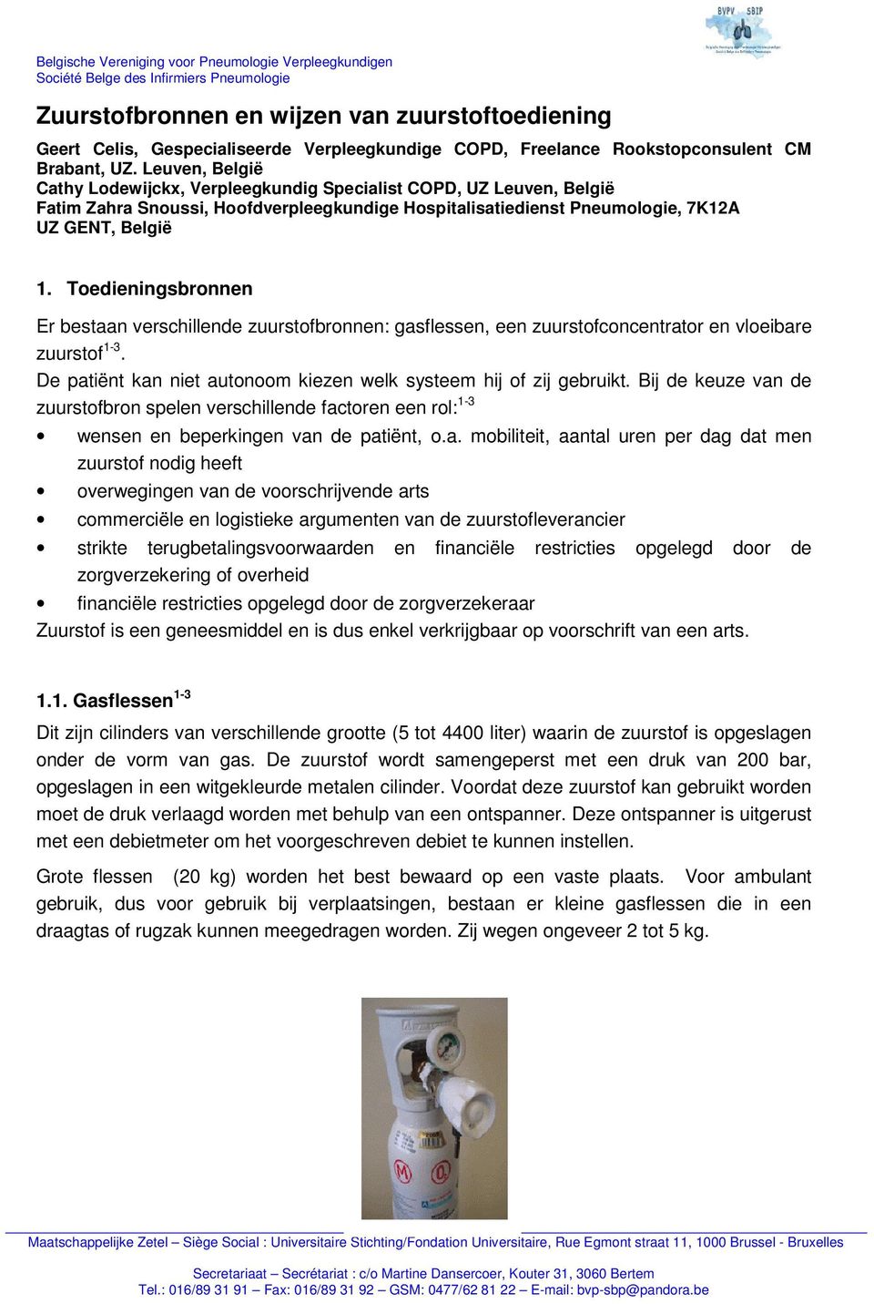 Toedieningsbronnen Er bestaan verschillende zuurstofbronnen: gasflessen, een zuurstofconcentrator en vloeibare zuurstof 1-3. De patiënt kan niet autonoom kiezen welk systeem hij of zij gebruikt.