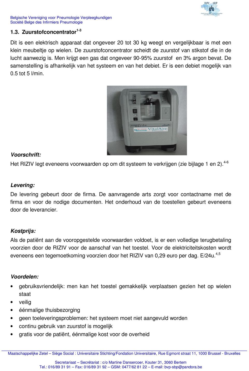 De samenstelling is afhankelijk van het systeem en van het debiet. Er is een debiet mogelijk van 0.5 tot 5 l/min.