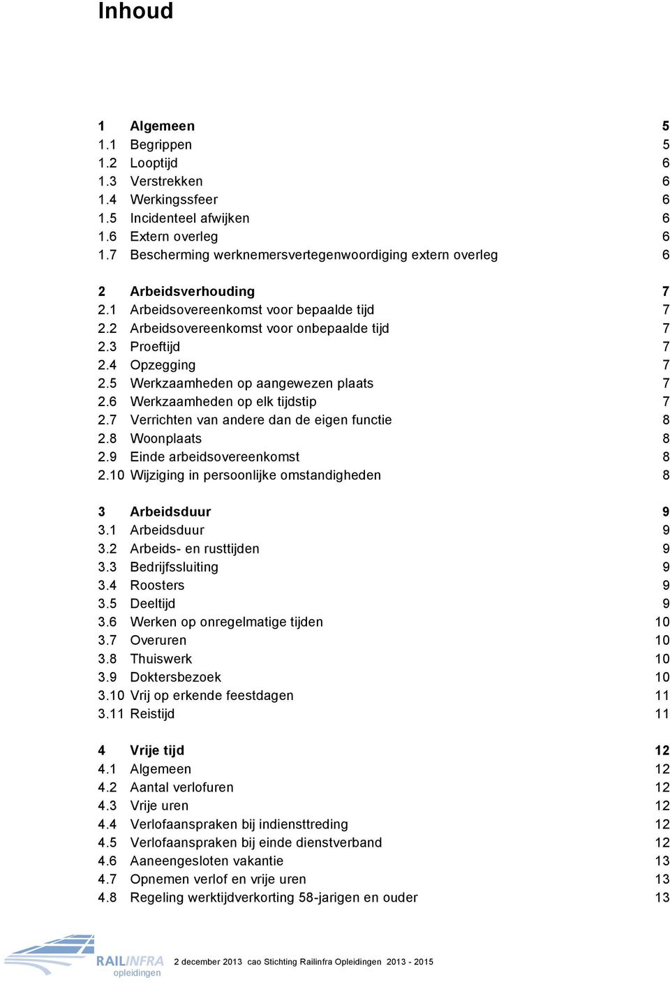 4 Opzegging 7 2.5 Werkzaamheden op aangewezen plaats 7 2.6 Werkzaamheden op elk tijdstip 7 2.7 Verrichten van andere dan de eigen functie 8 2.8 Woonplaats 8 2.9 Einde arbeidsovereenkomst 8 2.