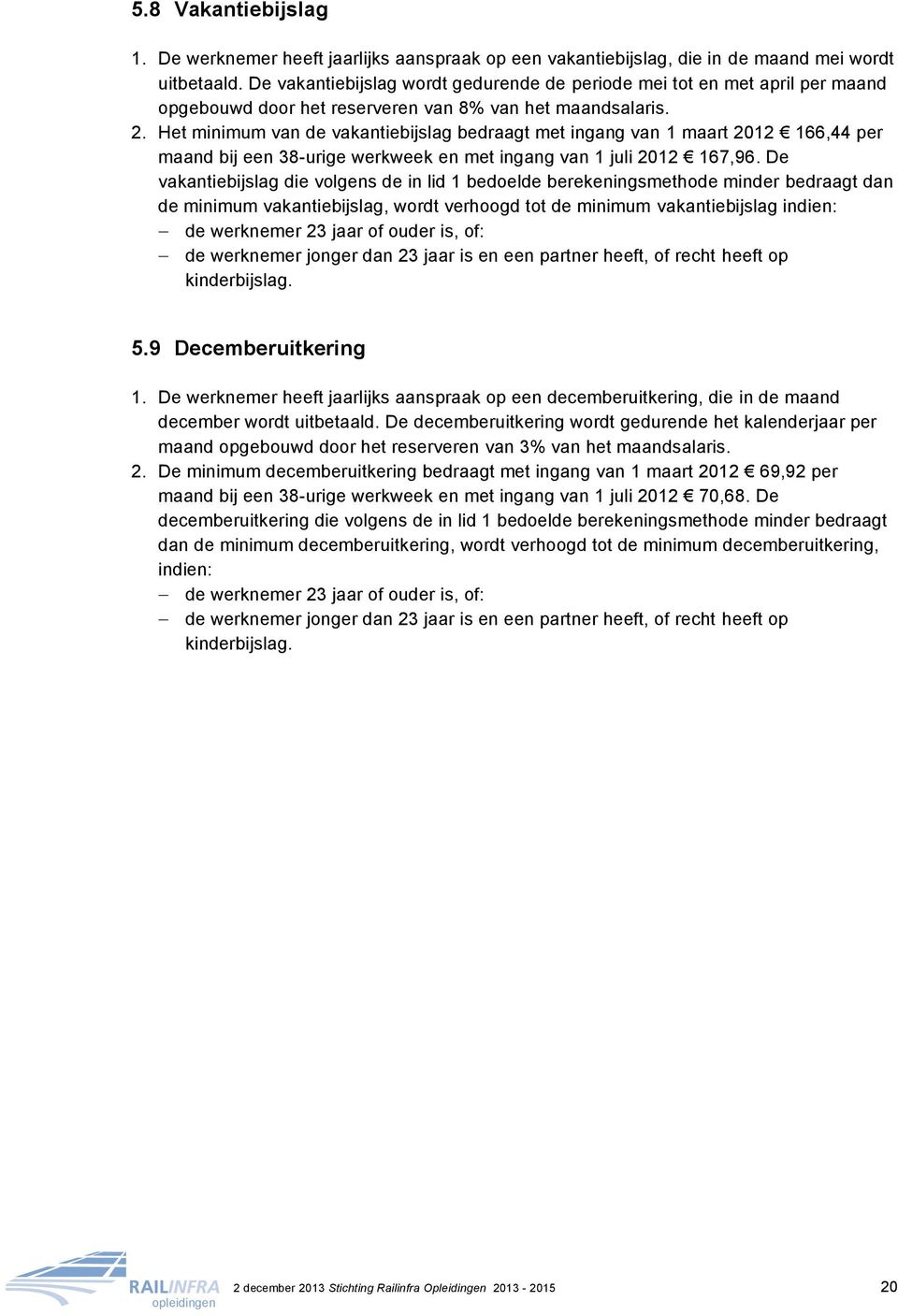 Het minimum van de vakantiebijslag bedraagt met ingang van 1 maart 2012 166,44 per maand bij een 38-urige werkweek en met ingang van 1 juli 2012 167,96.