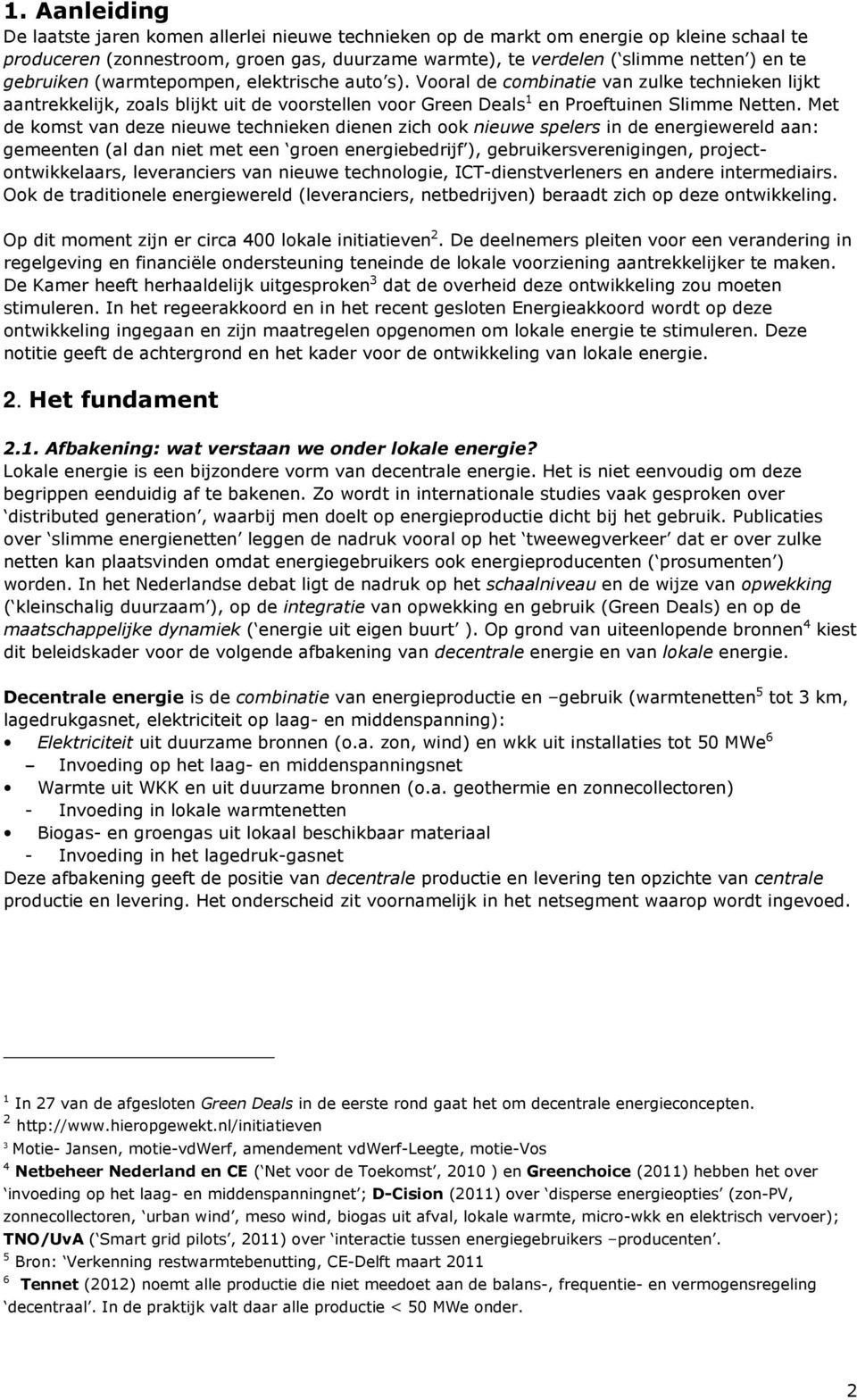 Met de komst van deze nieuwe technieken dienen zich ook nieuwe spelers in de energiewereld aan: gemeenten (al dan niet met een groen energiebedrijf ), gebruikersverenigingen, projectontwikkelaars,