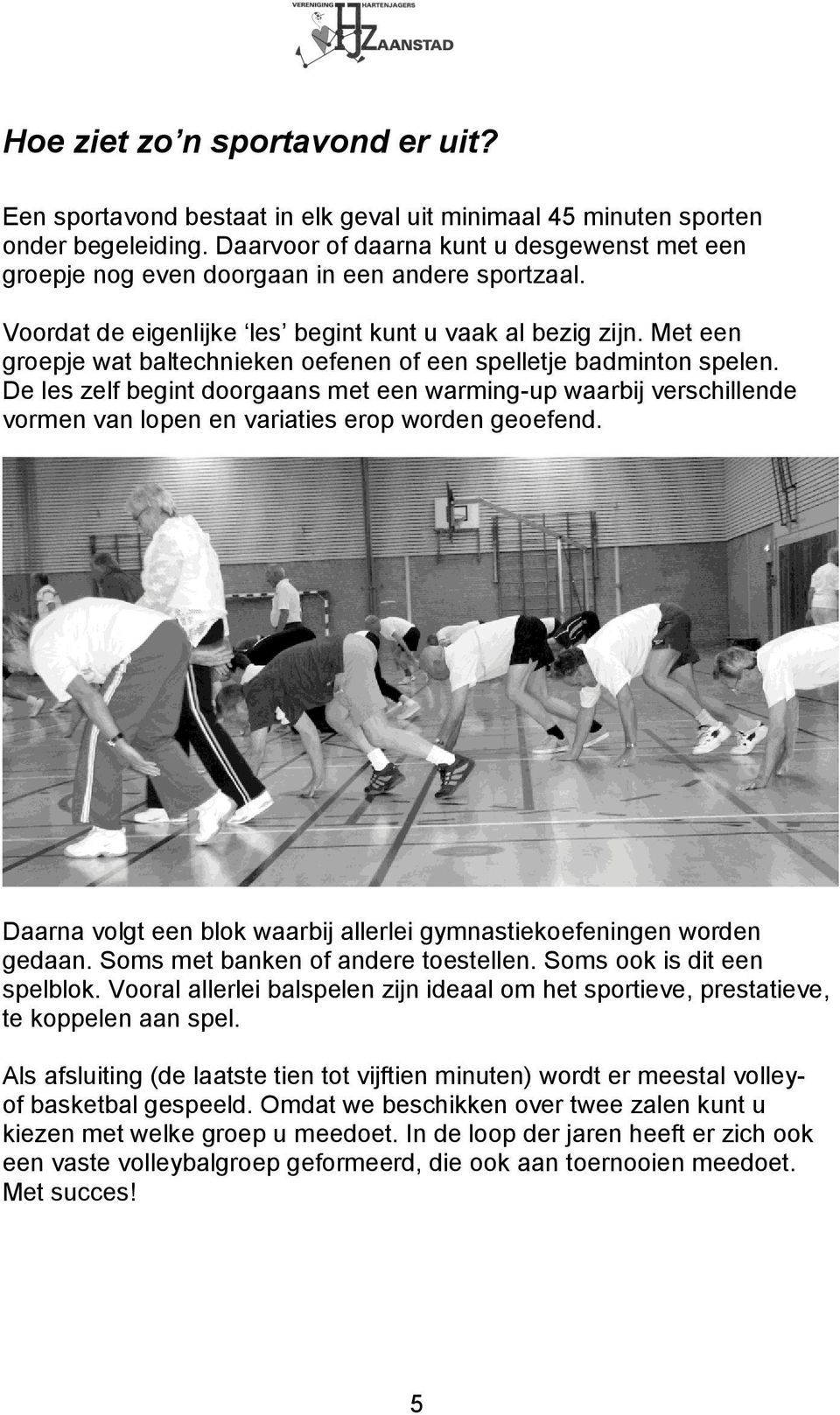 Met een groepje wat baltechnieken oefenen of een spelletje badminton spelen. De les zelf begint doorgaans met een warming-up waarbij verschillende vormen van lopen en variaties erop worden geoefend.