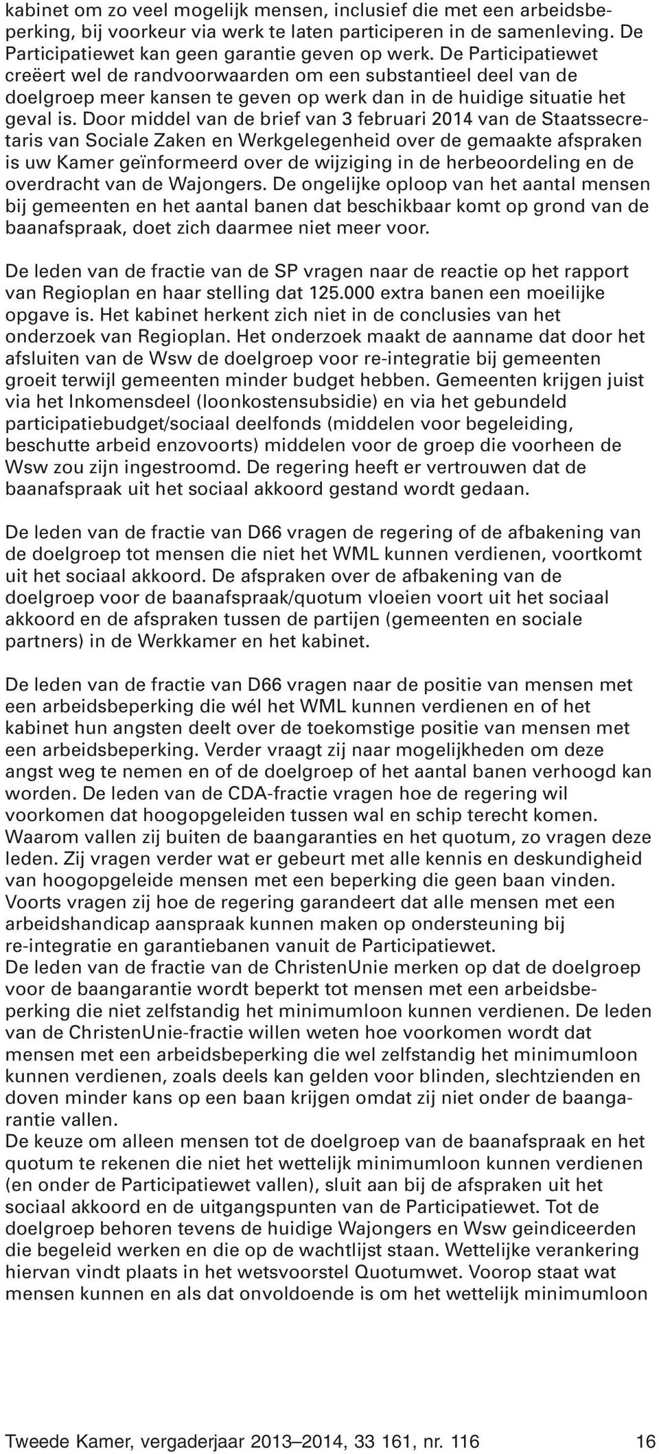 Door middel van de brief van 3 februari 2014 van de Staatssecretaris van Sociale Zaken en Werkgelegenheid over de gemaakte afspraken is uw Kamer geïnformeerd over de wijziging in de herbeoordeling en