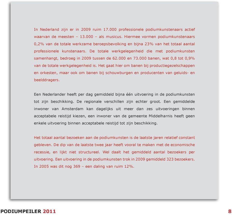 De totale werk gelegenheid die met podium kunsten samenhangt, bedroeg in 2009 tussen de 62.000 en 73.000 banen, wat 0,8 tot 0,9% van de totale werkgelegenheid is.