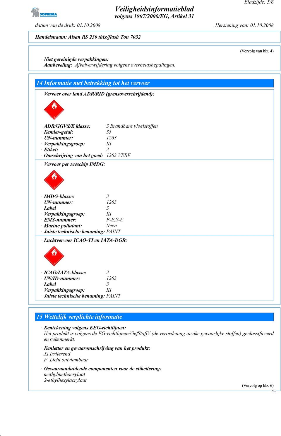 Etiket: 3 Omschrijving van het goed: 1263 VERF Vervoer per zeeschip IMDG: IMDG-klasse: 3 UN-nummer: 1263 Label 3 Verpakkingsgroep: III EMS-nummer: F-E,S-E Marine pollutant: Neen Juiste technische