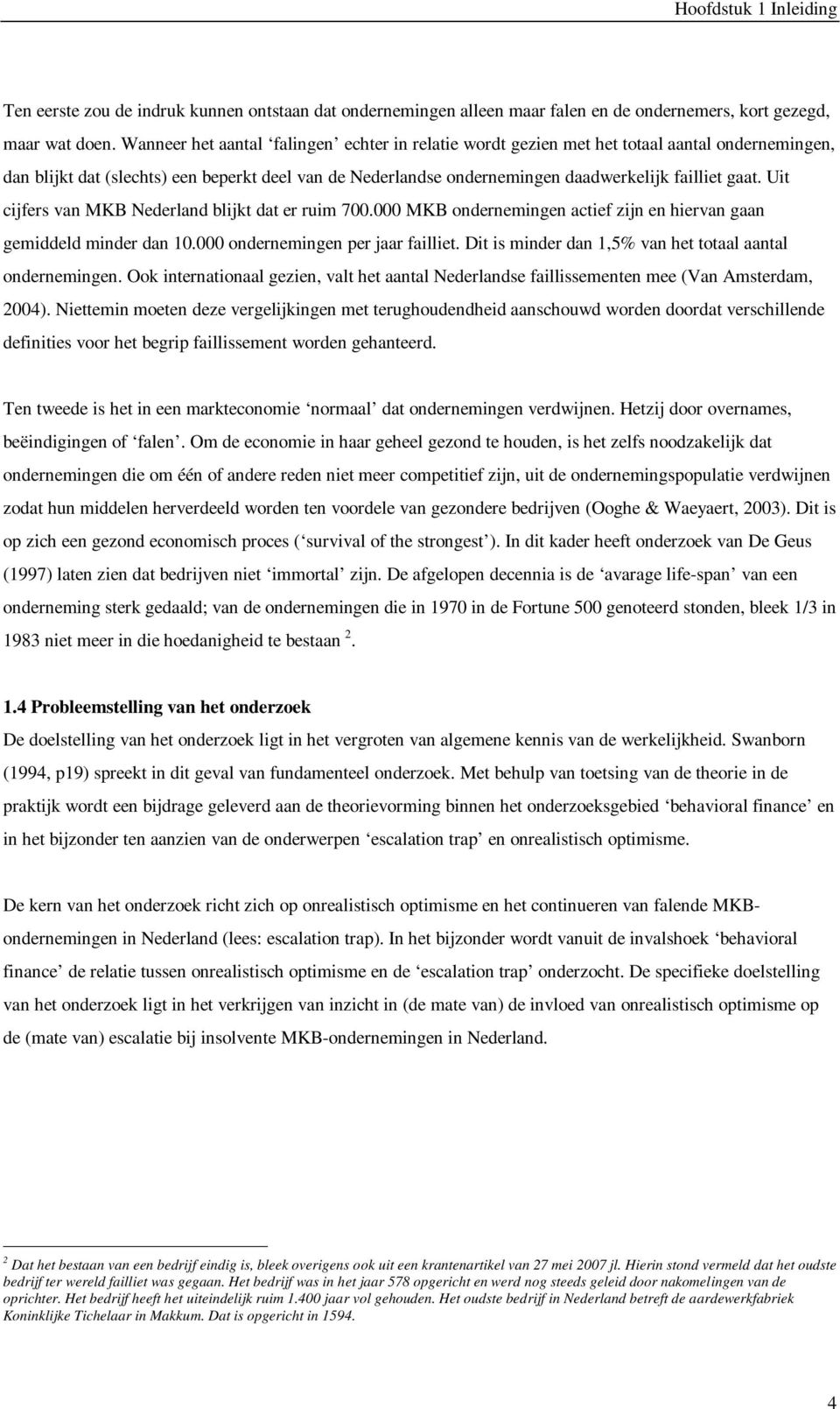 Uit cijfers van MKB Nederland blijkt dat er ruim 700.000 MKB ondernemingen actief zijn en hiervan gaan gemiddeld minder dan 10.000 ondernemingen per jaar failliet.