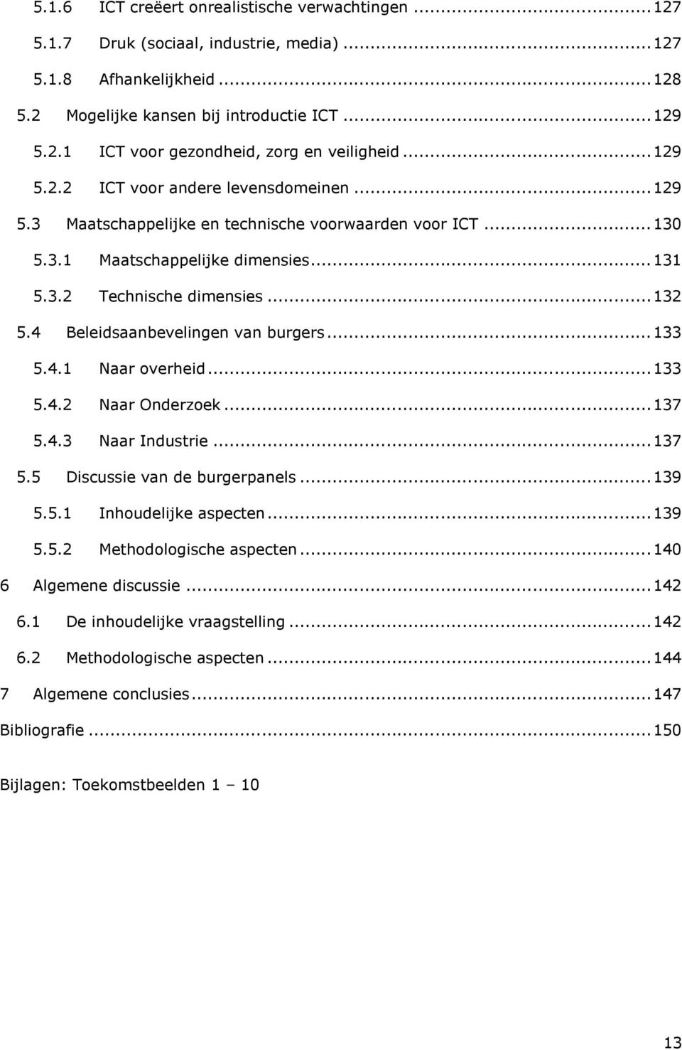 4 Beleidsaanbevelingen van burgers...133 5.4.1 Naar overheid...133 5.4.2 Naar Onderzoek...137 5.4.3 Naar Industrie...137 5.5 Discussie van de burgerpanels...139 5.5.1 Inhoudelijke aspecten...139 5.5.2 Methodologische aspecten.