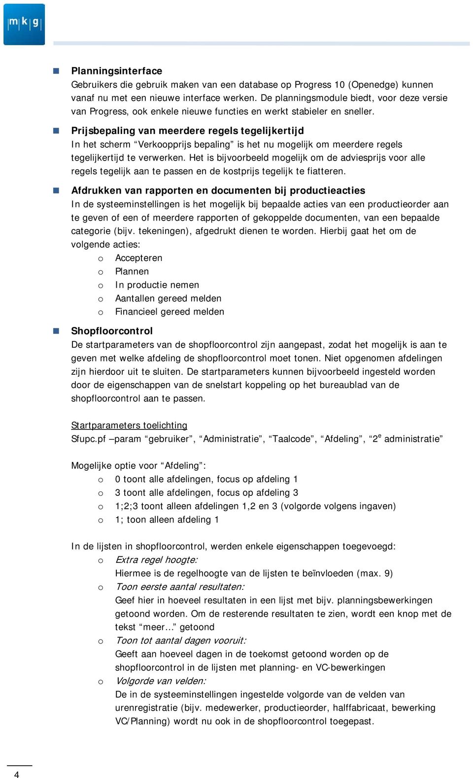 Prijsbepaling van meerdere regels tegelijkertijd In het scherm Verkoopprijs bepaling is het nu mogelijk om meerdere regels tegelijkertijd te verwerken.