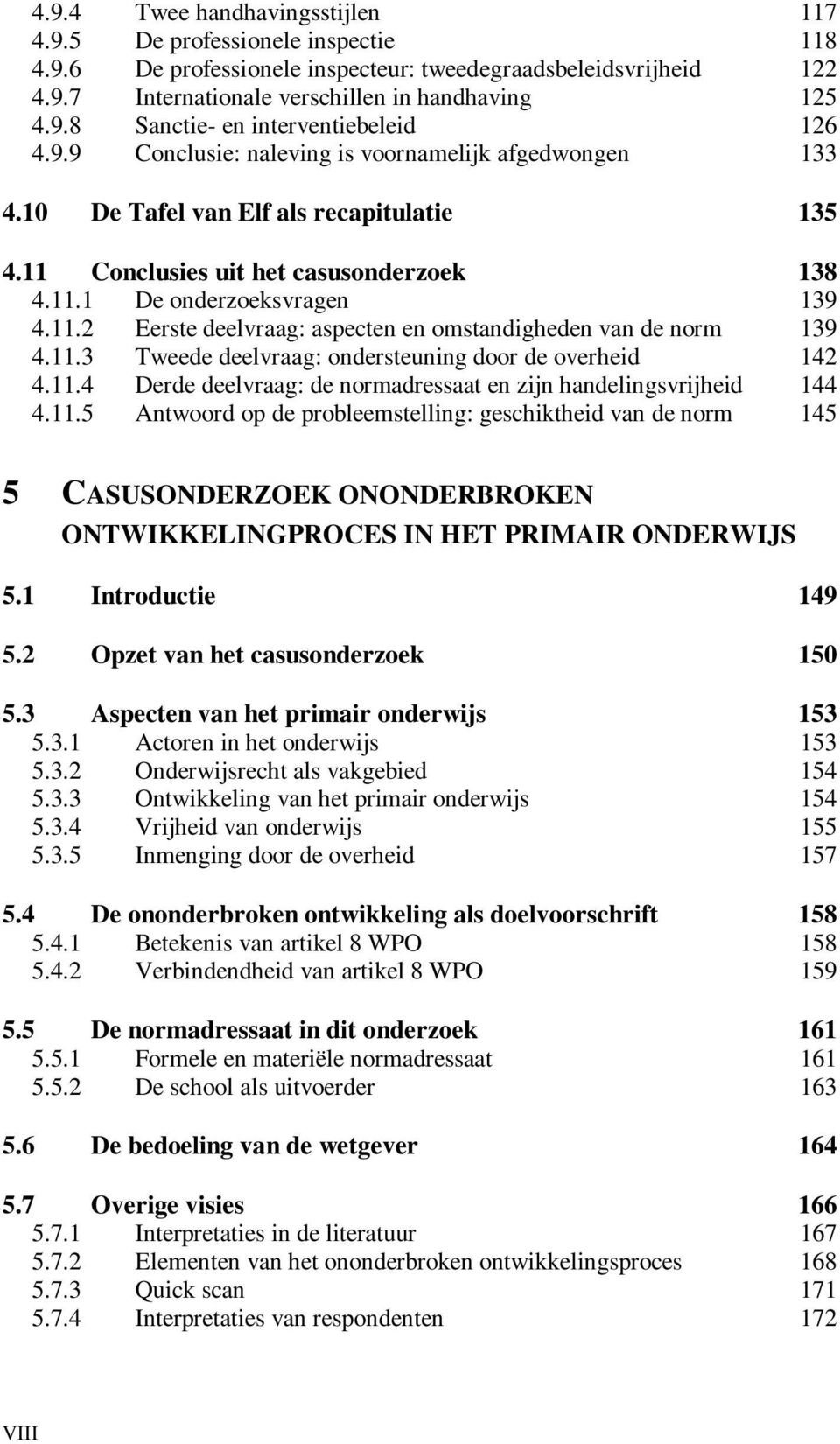 11.3 Tweede deelvraag: ondersteuning door de overheid 142 4.11.4 Derde deelvraag: de normadressaat en zijn handelingsvrijheid 144 4.11.5 Antwoord op de probleemstelling: geschiktheid van de norm 145 5 CASUSONDERZOEK ONONDERBROKEN ONTWIKKELINGPROCES IN HET PRIMAIR ONDERWIJS 5.