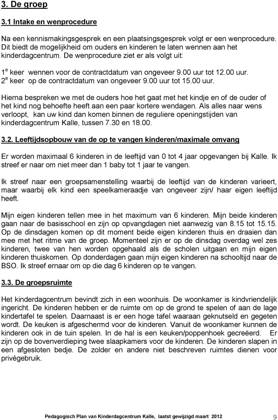 00 uur. 2 e keer op de contractdatum van ongeveer 9.00 uur tot 15.00 uur. Hierna bespreken we met de ouders hoe het gaat met het kindje en of de ouder of het kind nog behoefte heeft aan een paar kortere wendagen.