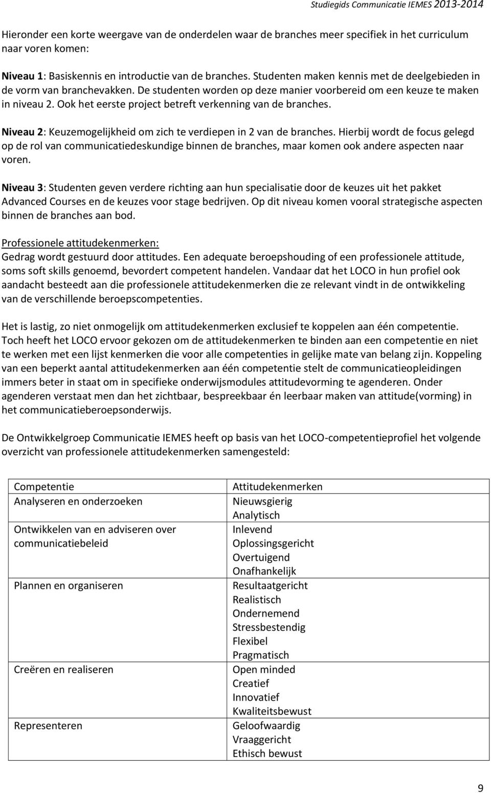 Ook het eerste project betreft verkenning van de branches. Niveau 2: Keuzemogelijkheid om zich te verdiepen in 2 van de branches.