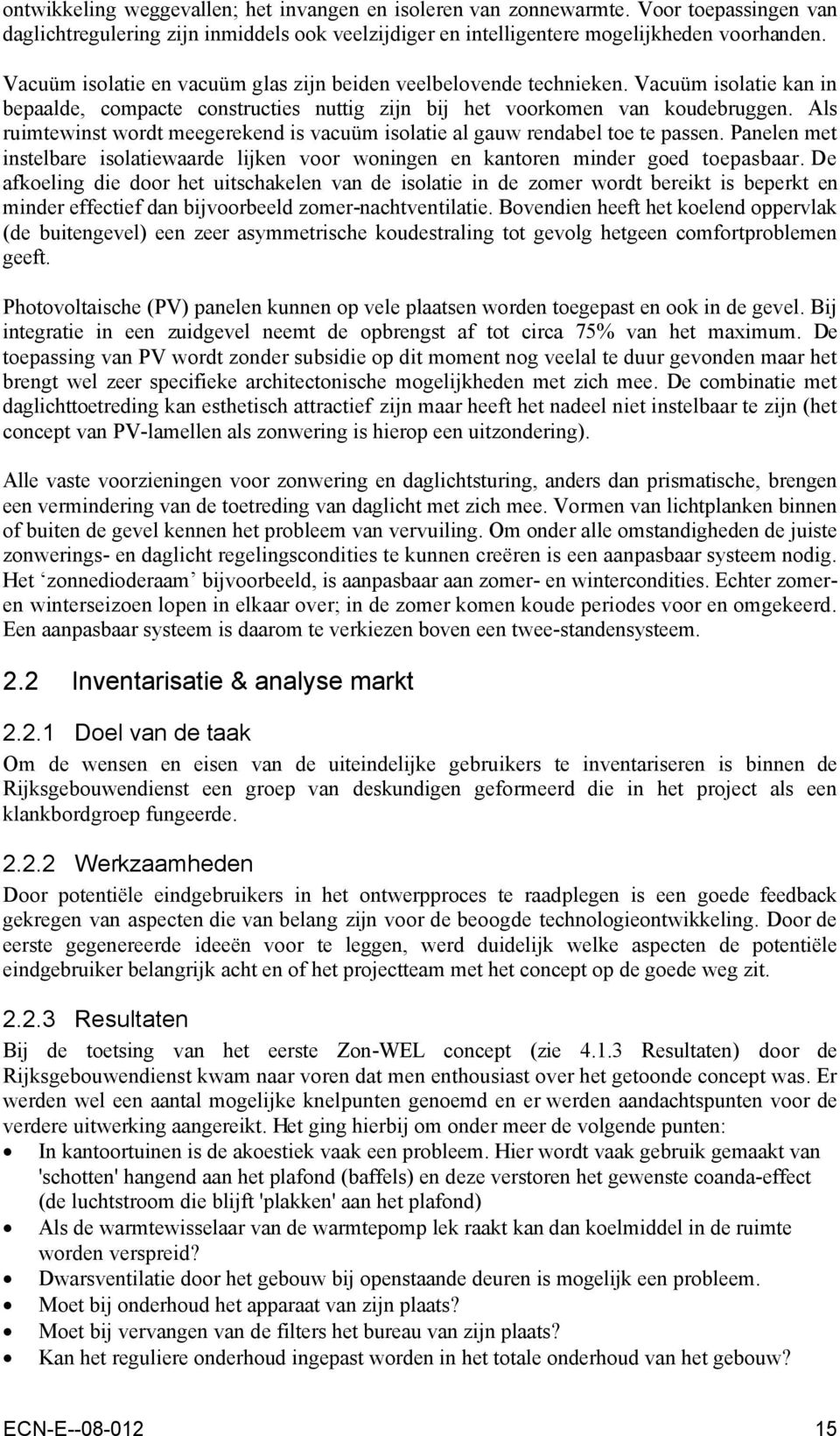 Als ruimtewinst wordt meegerekend is vacuüm isolatie al gauw rendabel toe te passen. Panelen met instelbare isolatiewaarde lijken voor woningen en kantoren minder goed toepasbaar.