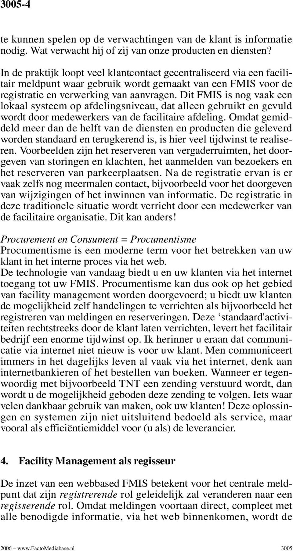 Dit FMIS is nog vaak een lokaal systeem op afdelingsniveau, dat alleen gebruikt en gevuld wordt door medewerkers van de facilitaire afdeling.