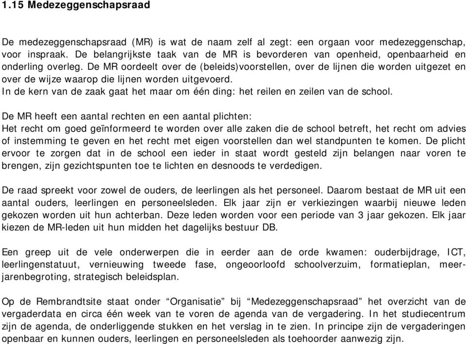 De MR oordeelt over de (beleids)voorstellen, over de lijnen die worden uitgezet en over de wijze waarop die lijnen worden uitgevoerd.