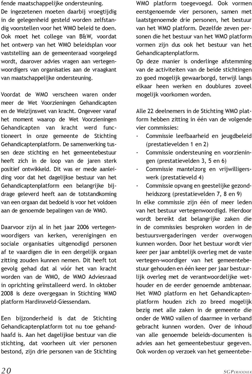 vraagkant van maatschappelijke ondersteuning. Voordat de WMO verscheen waren onder meer de Wet Voorzieningen Gehandicapten en de Welzijnswet van kracht.