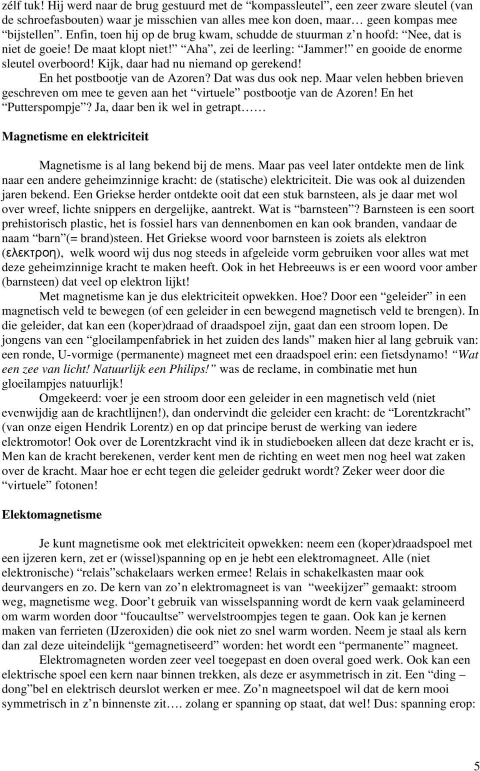 Kijk, daar had nu niemand op gerekend! En het postbootje van de Azoren? Dat was dus ook nep. Maar velen hebben brieven geschreven om mee te geven aan het virtuele postbootje van de Azoren!