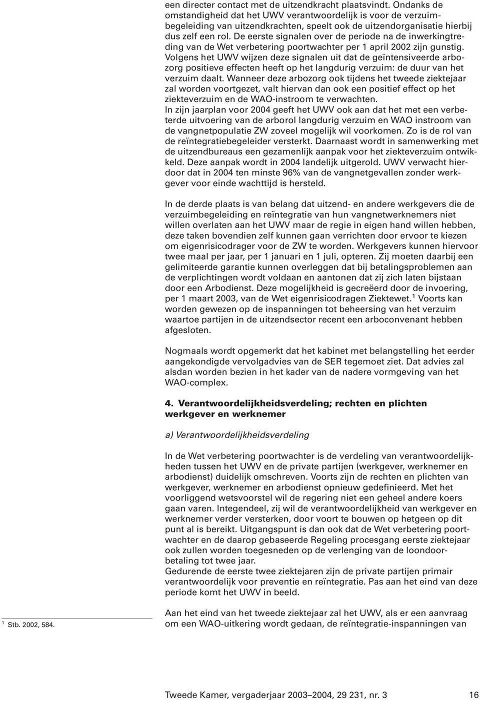 De eerste signalen over de periode na de inwerkingtreding van de Wet verbetering poortwachter per 1 april 2002 zijn gunstig.