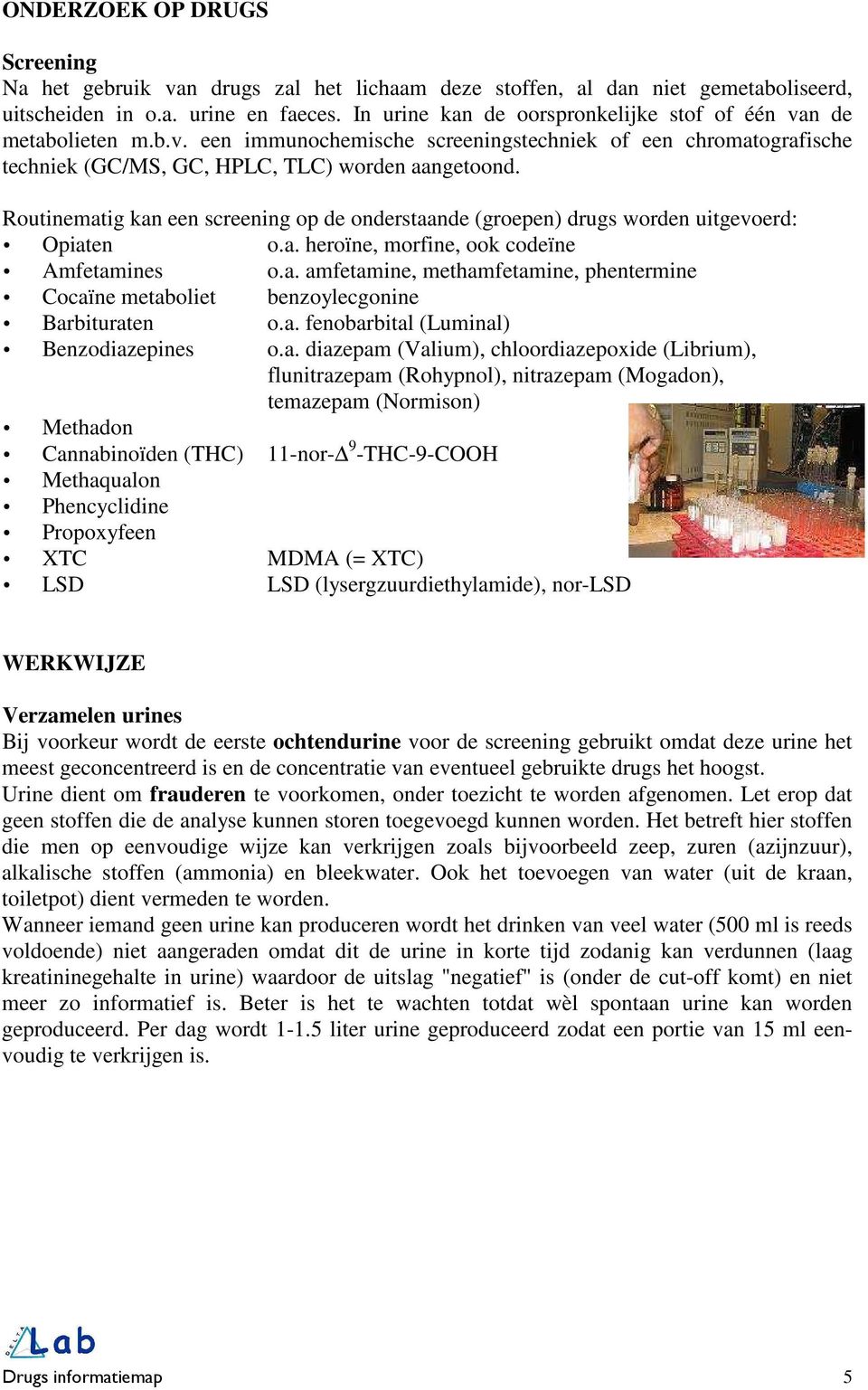 Routinematig kan een screening op de onderstaande (groepen) drugs worden uitgevoerd: Opiaten o.a. heroïne, morfine, ook codeïne Amfetamines o.a. amfetamine, methamfetamine, phentermine Cocaïne metaboliet benzoylecgonine Barbituraten o.