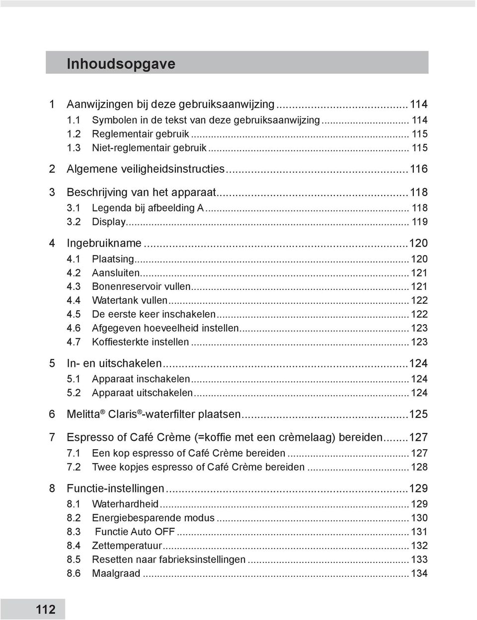 .. 121 4.3 Bonenreservoir vullen... 121 4.4 Watertank vullen... 122 4.5 De eerste keer inschakelen... 122 4.6 Afgegeven hoeveelheid instellen... 123 4.7 Koffiesterkte instellen.