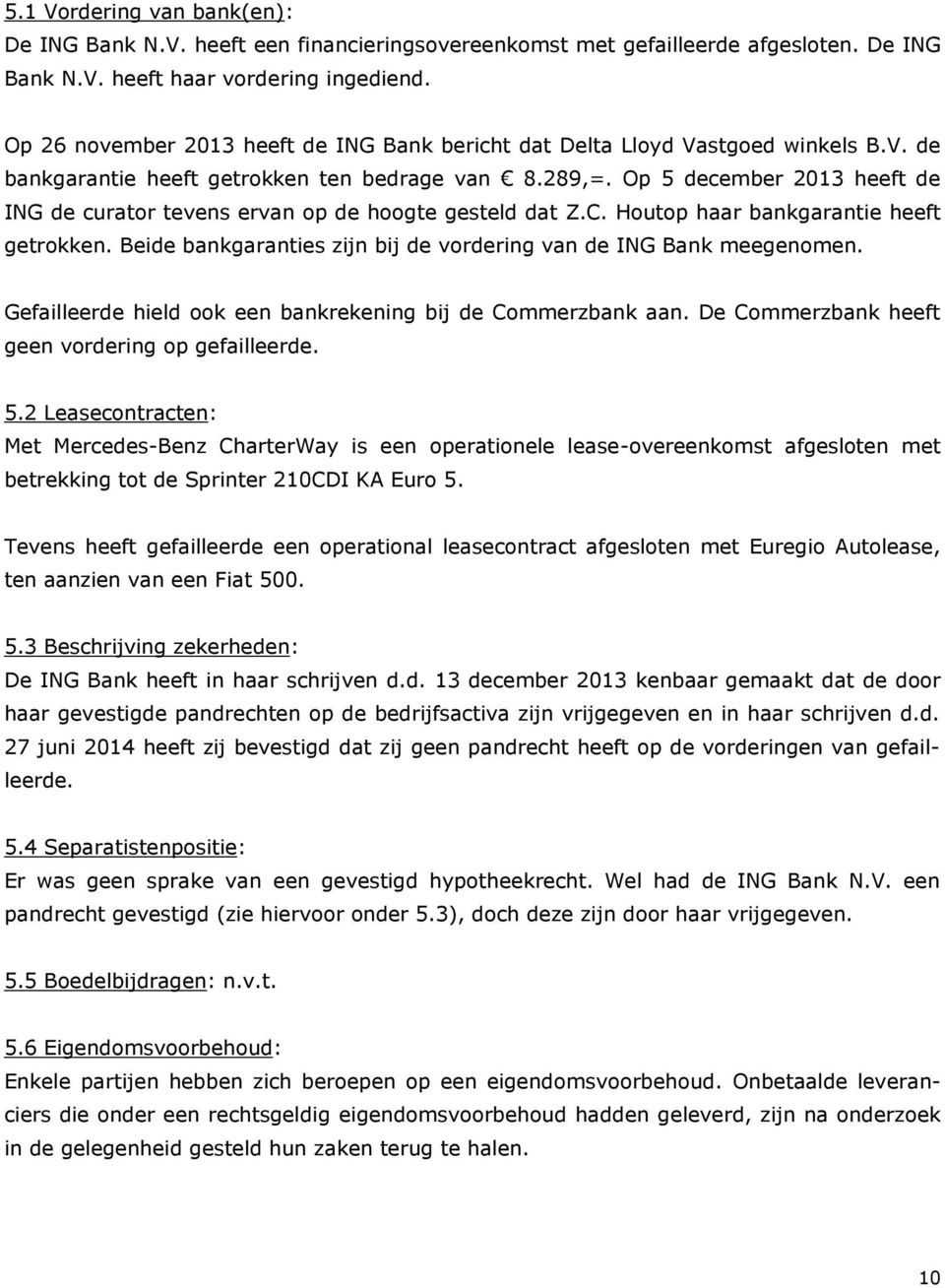 Op 5 december 2013 heeft de ING de curator tevens ervan op de hoogte gesteld dat Z.C. Houtop haar bankgarantie heeft getrokken. Beide bankgaranties zijn bij de vordering van de ING Bank meegenomen.
