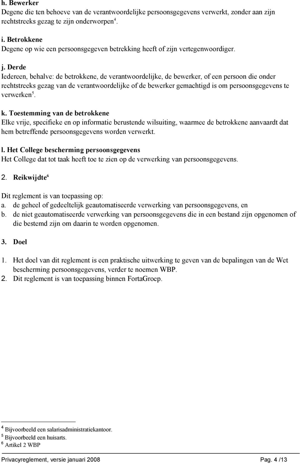 Derde Iedereen, behalve: de betrokkene, de verantwoordelijke, de bewerker, of een persoon die onder rechtstreeks gezag van de verantwoordelijke of de bewerker gemachtigd is om persoonsgegevens te