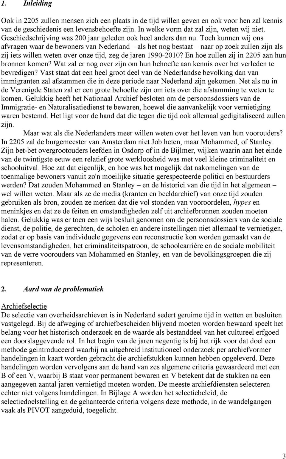 Toch kunnen wij ons afvragen waar de bewoners van Nederland als het nog bestaat naar op zoek zullen zijn als zij iets willen weten over onze tijd, zeg de jaren 1990-2010?