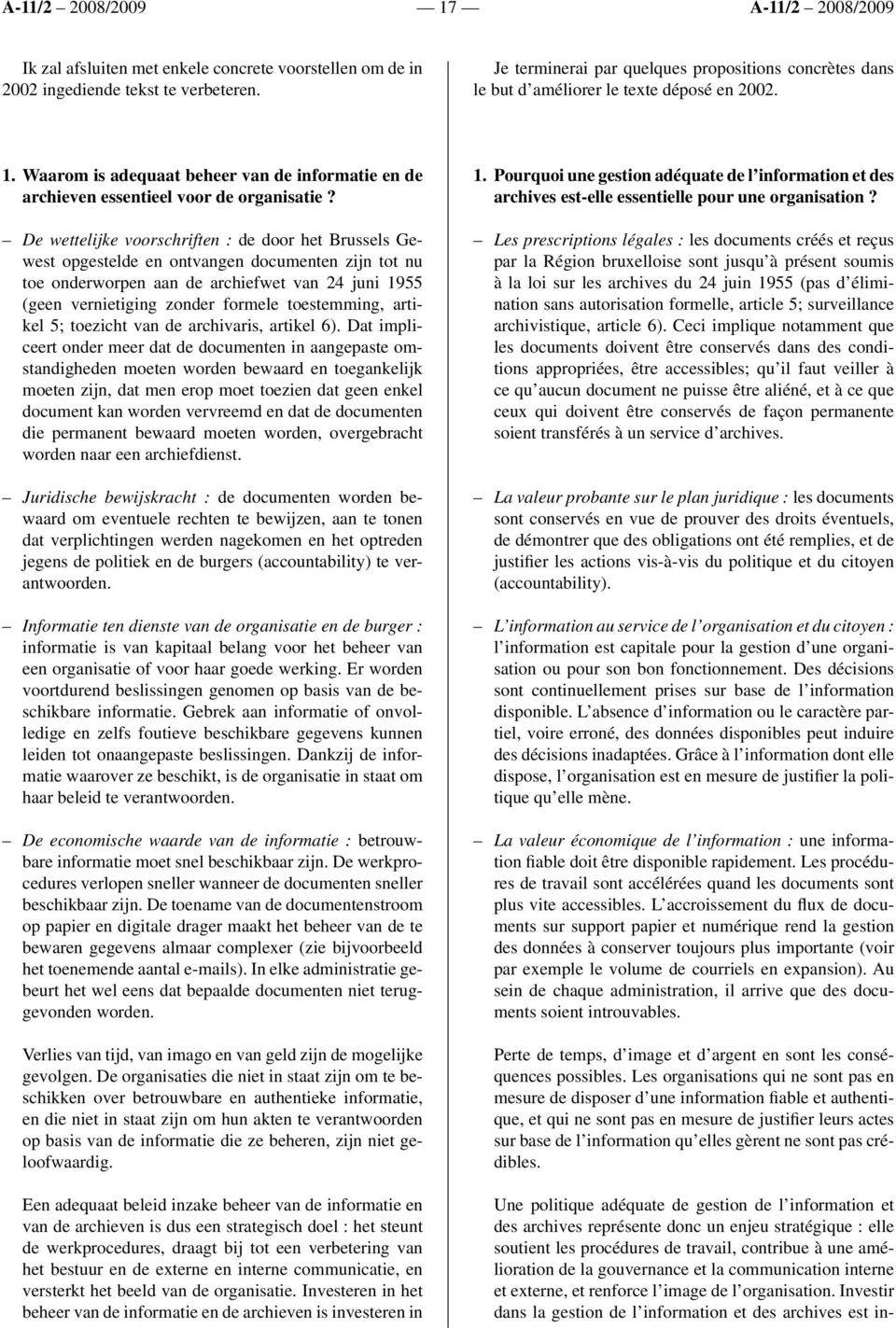De wettelijke voorschriften : de door het Brussels Gewest opgestelde en ontvangen documenten zijn tot nu toe onderworpen aan de archiefwet van 24 juni 1955 (geen vernietiging zonder formele