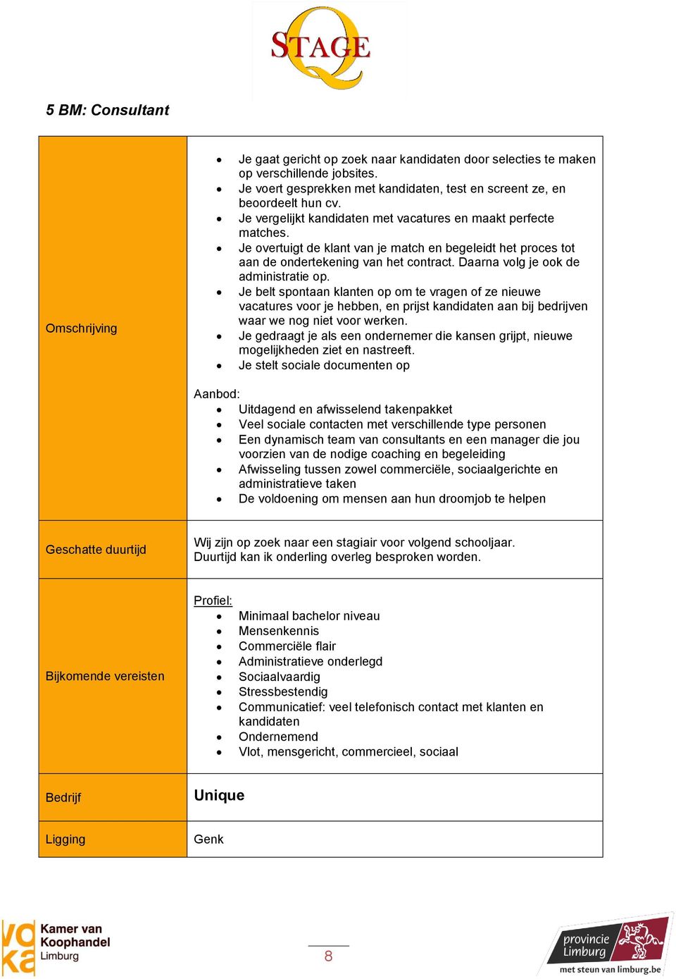 Daarna volg je ook de administratie op. Je belt spontaan klanten op om te vragen of ze nieuwe vacatures voor je hebben, en prijst kandidaten aan bij bedrijven waar we nog niet voor werken.