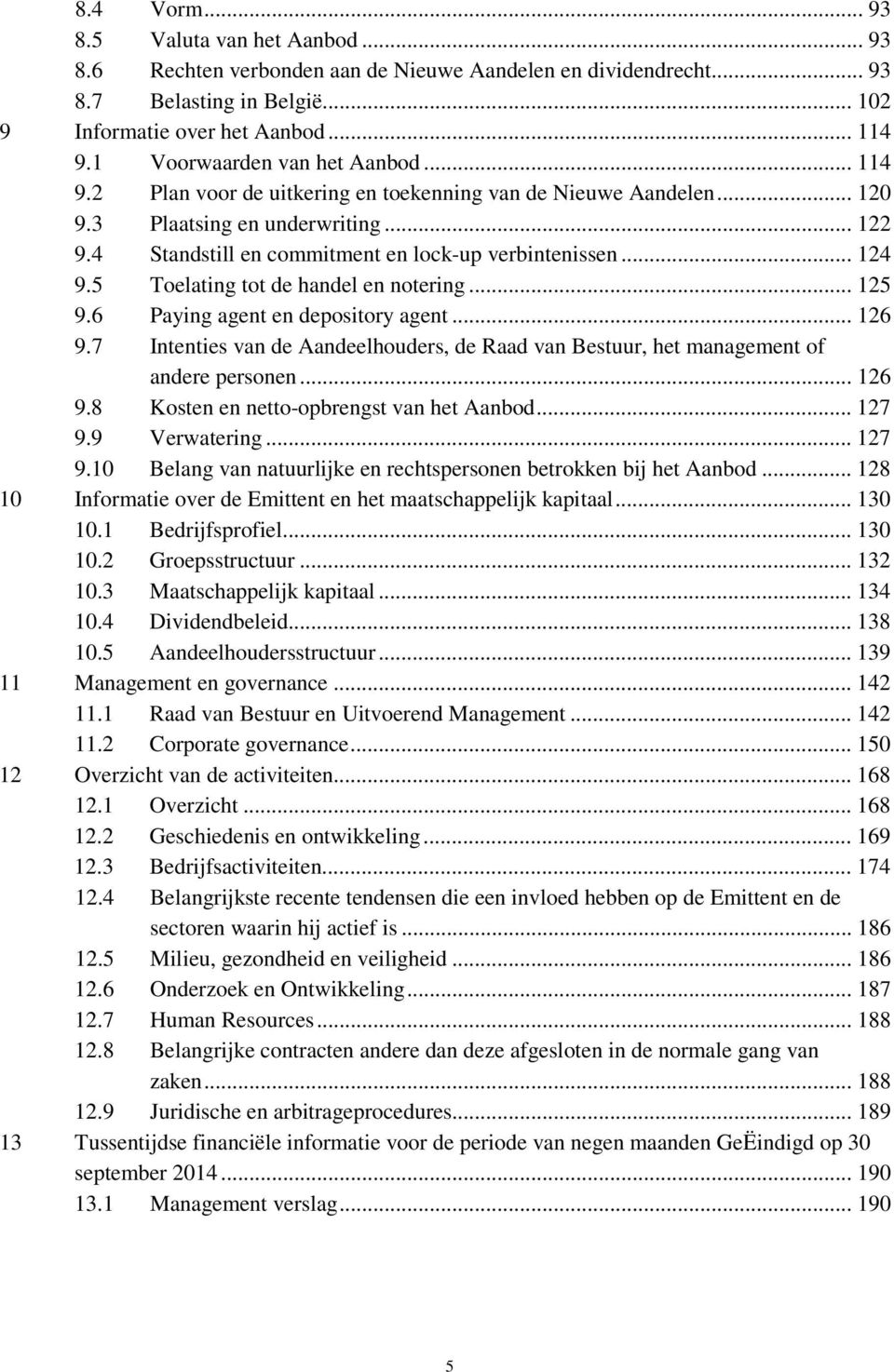 .. 124 9.5 Toelating tot de handel en notering... 125 9.6 Paying agent en depository agent... 126 9.7 Intenties van de Aandeelhouders, de Raad van Bestuur, het management of andere personen... 126 9.8 Kosten en netto-opbrengst van het Aanbod.