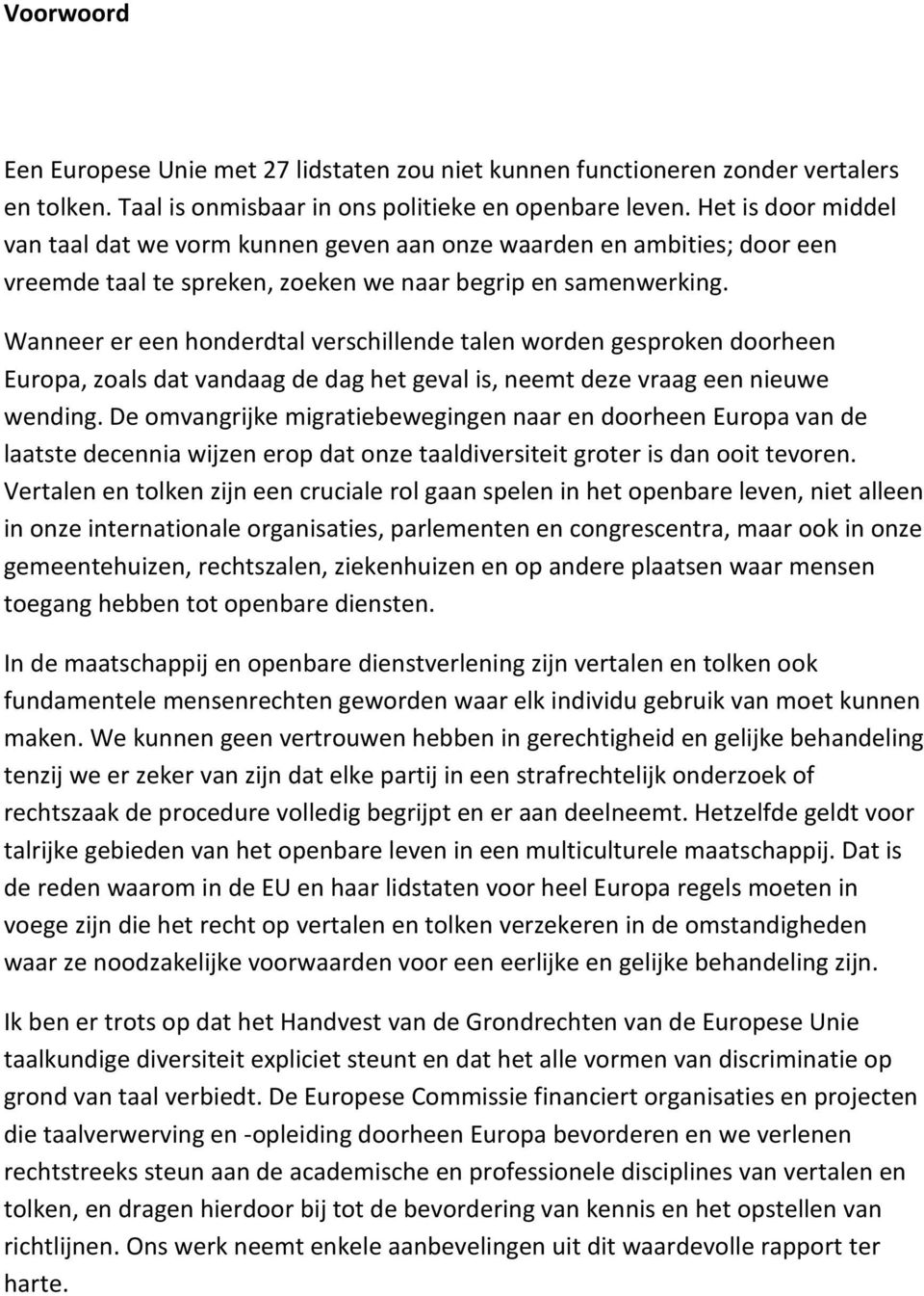 Wanneer er een honderdtal verschillende talen worden gesproken doorheen Europa, zoals dat vandaag de dag het geval is, neemt deze vraag een nieuwe wending.