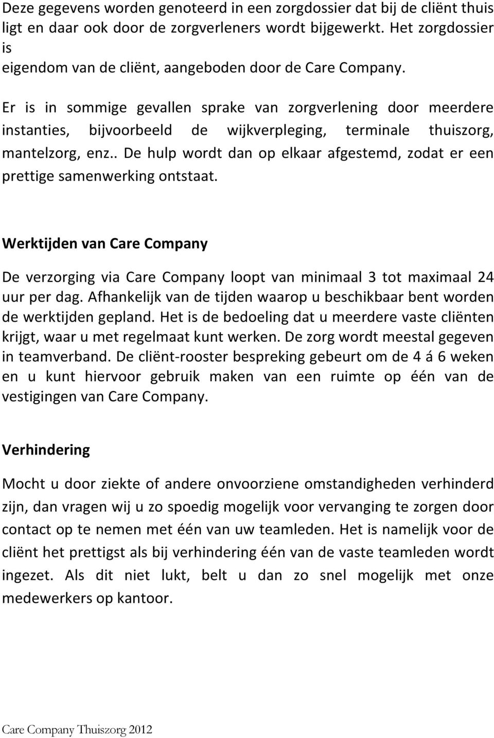 Er is in sommige gevallen sprake van zorgverlening door meerdere instanties, bijvoorbeeld de wijkverpleging, terminale thuiszorg, mantelzorg, enz.