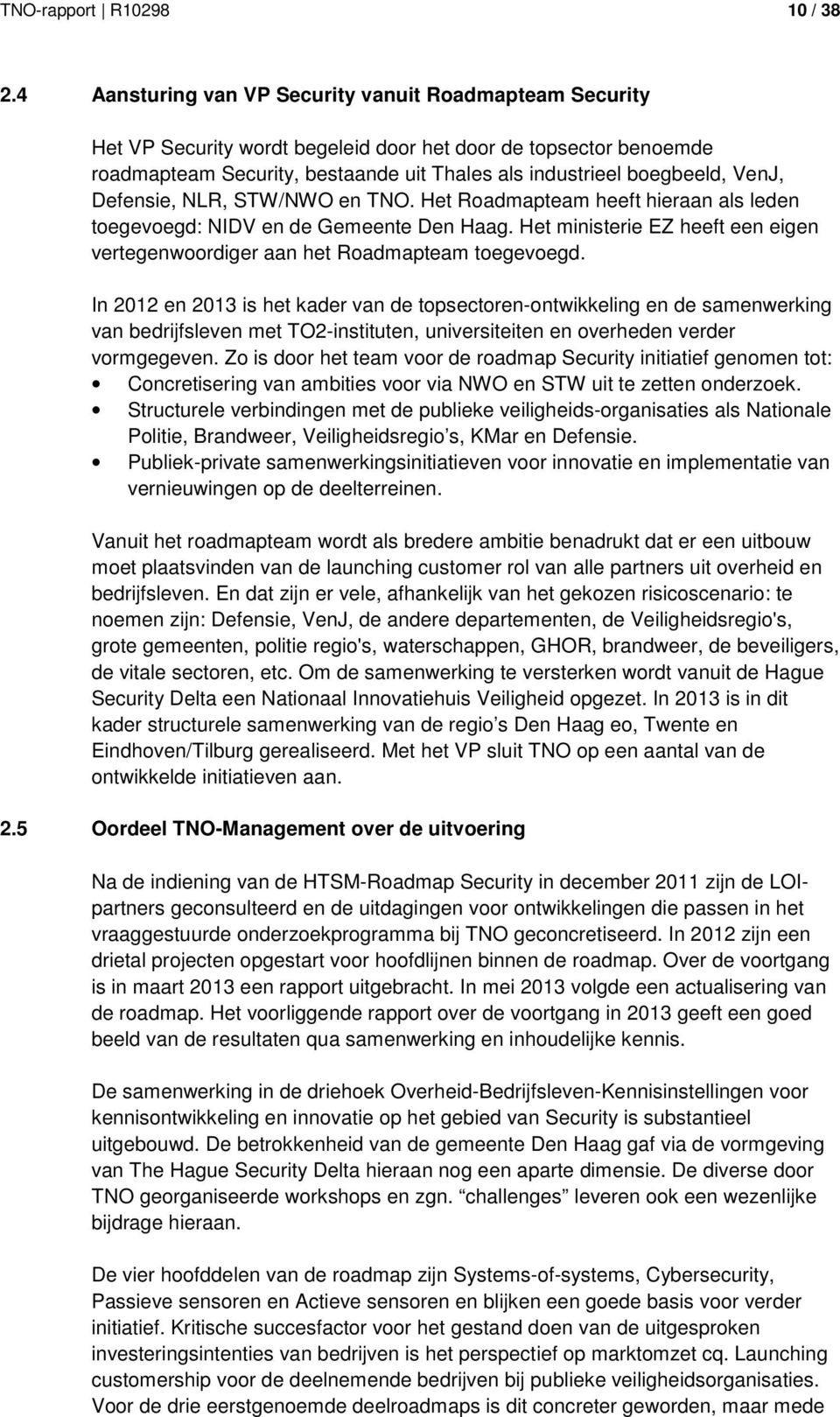 Defensie, NLR, STW/NWO en TNO. Het Roadmapteam heeft hieraan als leden toegevoegd: NIDV en de Gemeente Den Haag. Het ministerie EZ heeft een eigen vertegenwoordiger aan het Roadmapteam toegevoegd.