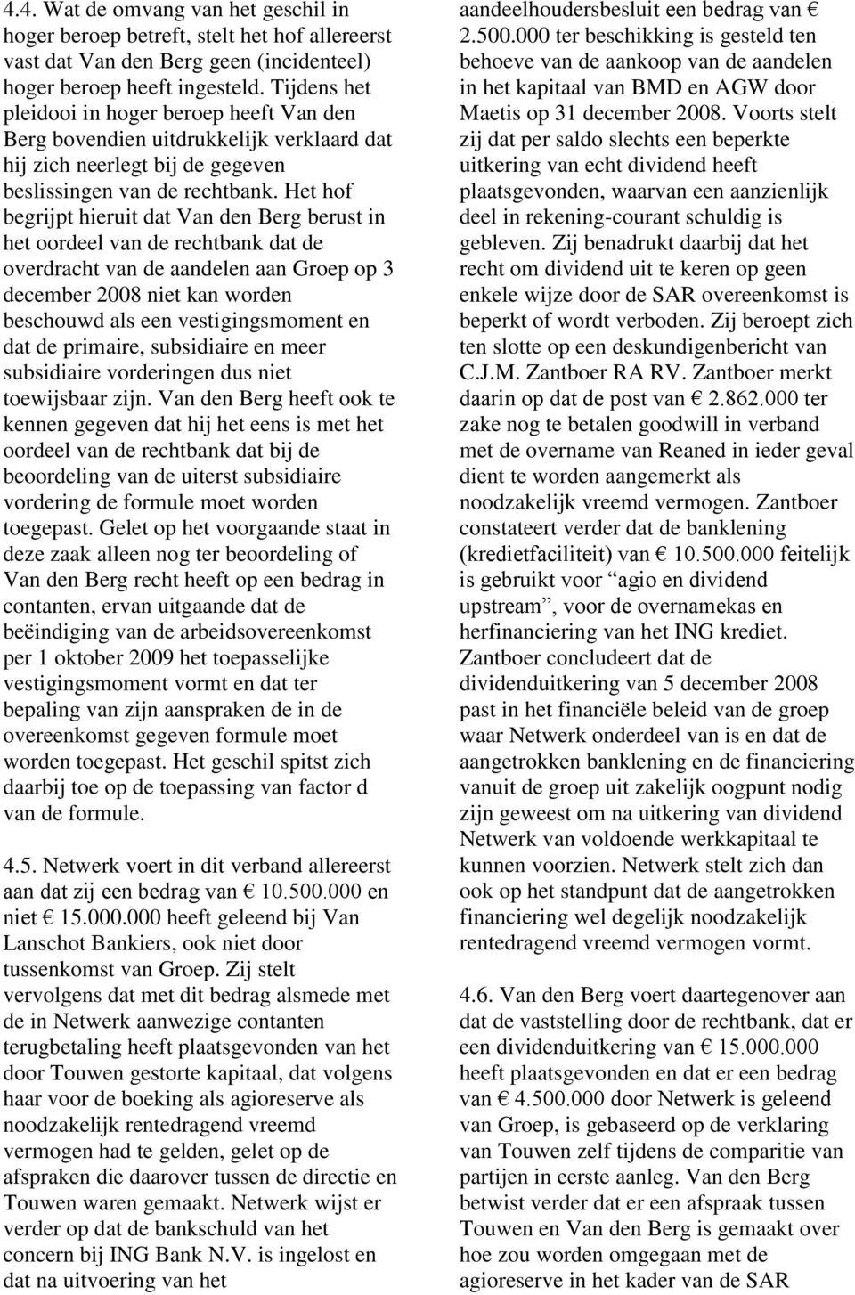 Het hof begrijpt hieruit dat Van den Berg berust in het oordeel van de rechtbank dat de overdracht van de aandelen aan Groep op 3 december 2008 niet kan worden beschouwd als een vestigingsmoment en