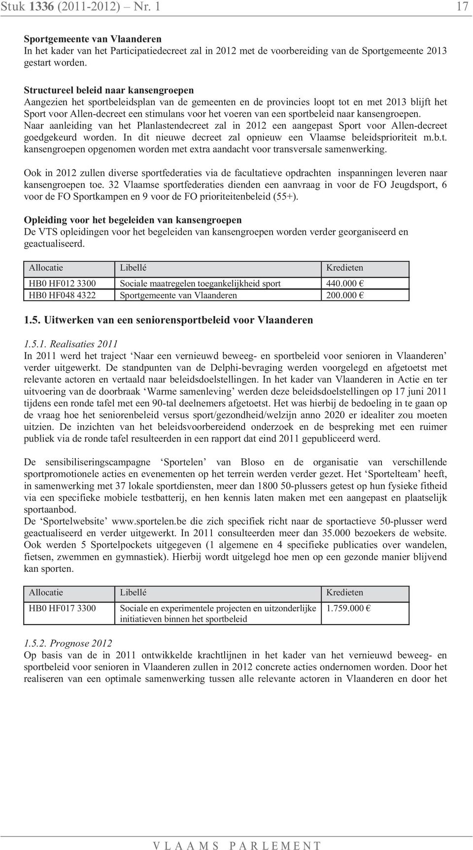 sportbeleid naar kansengroepen. Naar aanleiding van het Planlastendecreet zal in 2012 een aangepast Sport voor Allen-decreet goedgekeurd worden.