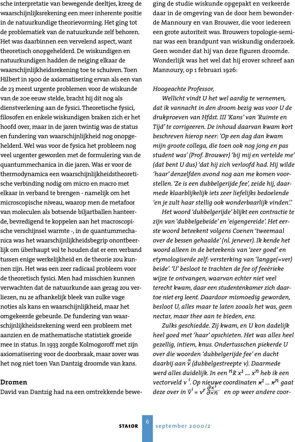 Toen Hilbert in 1900 de axiomatisering ervan als een van de 23 meest urgente problemen voor de wiskunde van de 20e eeuw stelde, bracht hij dit nog als dienstverlening aan de fysici.