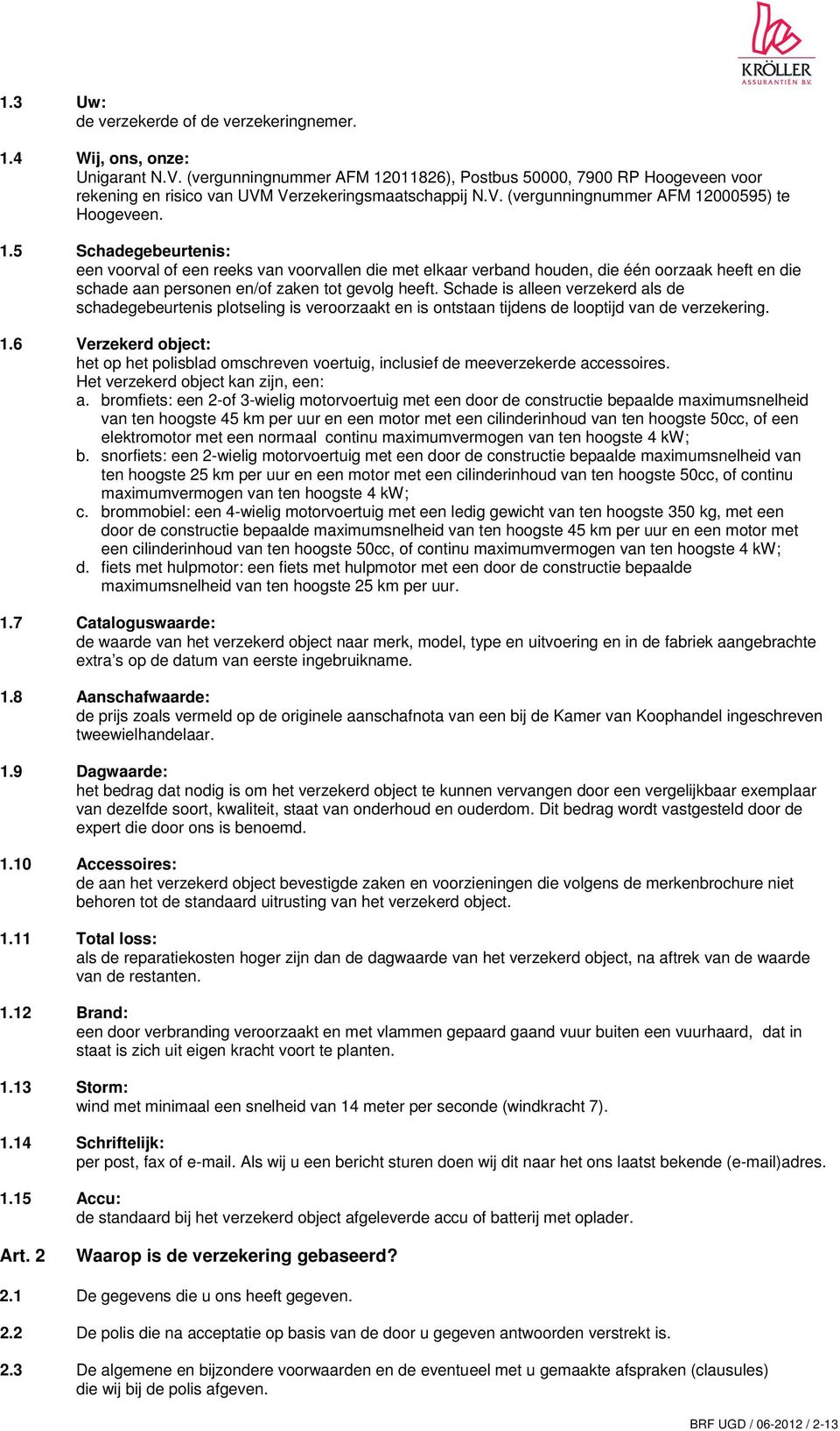 Schade is alleen verzekerd als de schadegebeurtenis plotseling is veroorzaakt en is ontstaan tijdens de looptijd van de verzekering. 1.