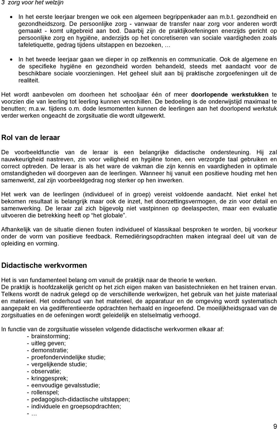 Daarbij zijn de praktijkoefeningen enerzijds gericht op persoonlijke zorg en hygiëne, anderzijds op het concretiseren van sociale vaardigheden zoals tafeletiquette, gedrag tijdens uitstappen en