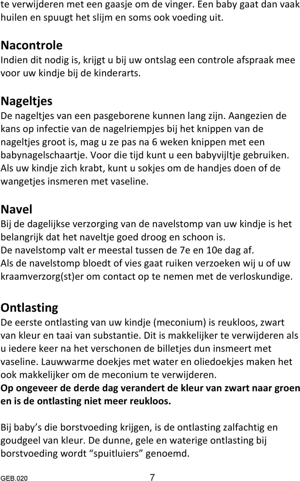 Aangezien de kans op infectie van de nagelriempjes bij het knippen van de nageltjes groot is, mag u ze pas na 6 weken knippen met een babynagelschaartje.