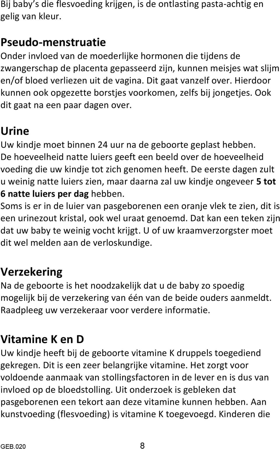 Dit gaat vanzelf over. Hierdoor kunnen ook opgezette borstjes voorkomen, zelfs bij jongetjes. Ook dit gaat na een paar dagen over. Urine Uw kindje moet binnen 24 uur na de geboorte geplast hebben.