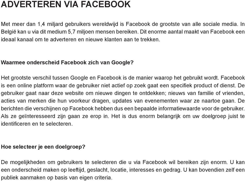 Het grootste verschil tussen Google en Facebook is de manier waarop het gebruikt wordt. Facebook is een online platform waar de gebruiker niet actief op zoek gaat een specifiek product of dienst.