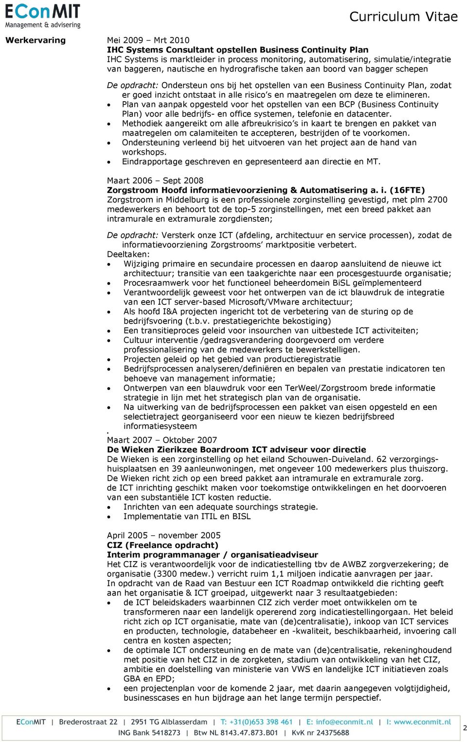 deze te elimineren. Plan van aanpak opgesteld voor het opstellen van een BCP (Business Continuity Plan) voor alle bedrijfs- en office systemen, telefonie en datacenter.