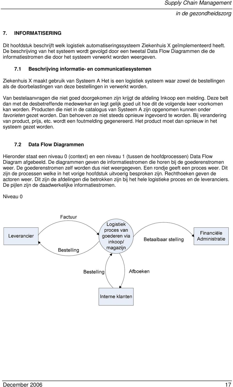 1 Beschrijving informatie- en communicatiesystemen Ziekenhuis X maakt gebruik van Systeem A Het is een logistiek systeem waar zowel de bestellingen als de doorbelastingen van deze bestellingen in