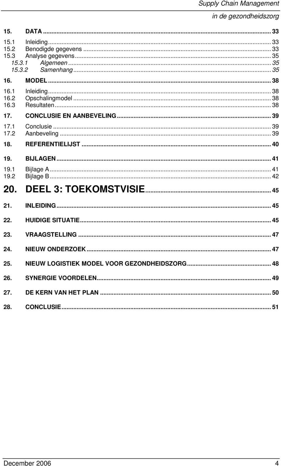 .. 40 19. BIJLAGEN... 41 19.1 Bijlage A... 41 19.2 Bijlage B... 42 20. DEEL 3: TOEKOMSTVISIE... 45 21. INLEIDING... 45 22. HUIDIGE SITUATIE... 45 23. VRAAGSTELLING.